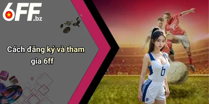 Cách đăng ký và tham gia 6ff