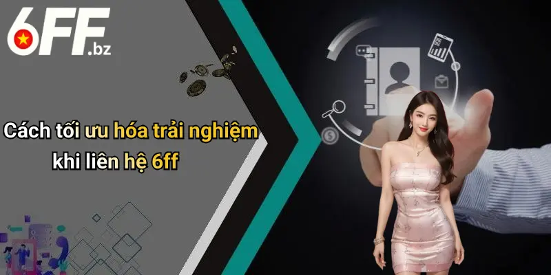 Cách tối ưu hóa trải nghiệm khi liên hệ 6ff