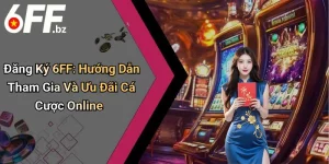 Đăng Ký 6FF: Hướng Dẫn Tham Gia Và Ưu Đãi Cá Cược Online