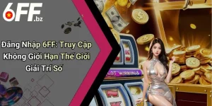 Đăng Nhập 6FF: Truy Cập Không Giới Hạn Thế Giới Giải Trí Số