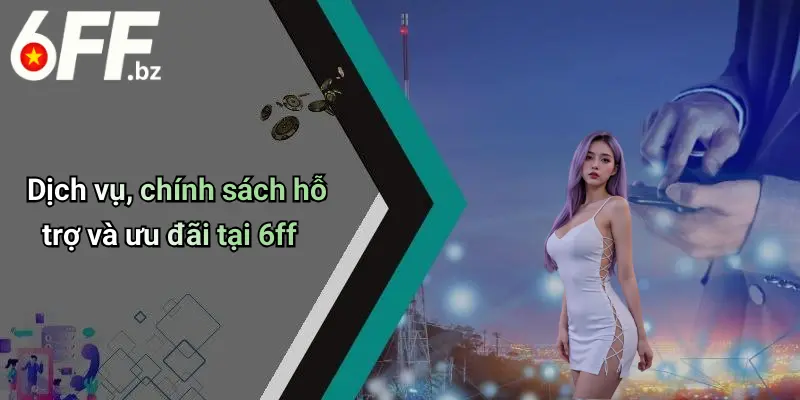 Dịch vụ, chính sách hỗ trợ và ưu đãi tại 6ff