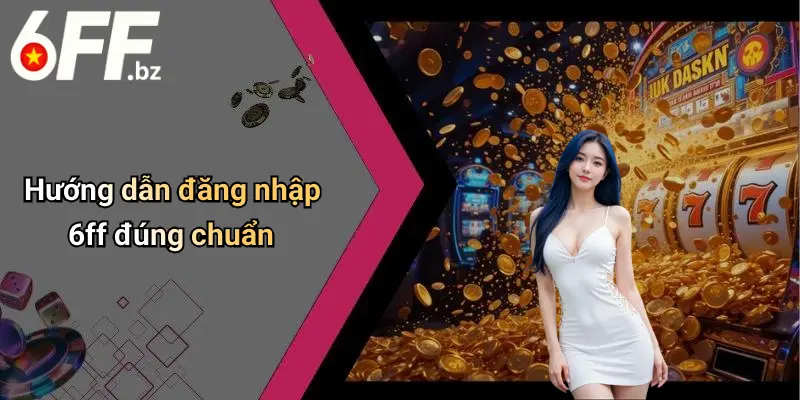 Hướng dẫn đăng nhập 6ff đúng chuẩn