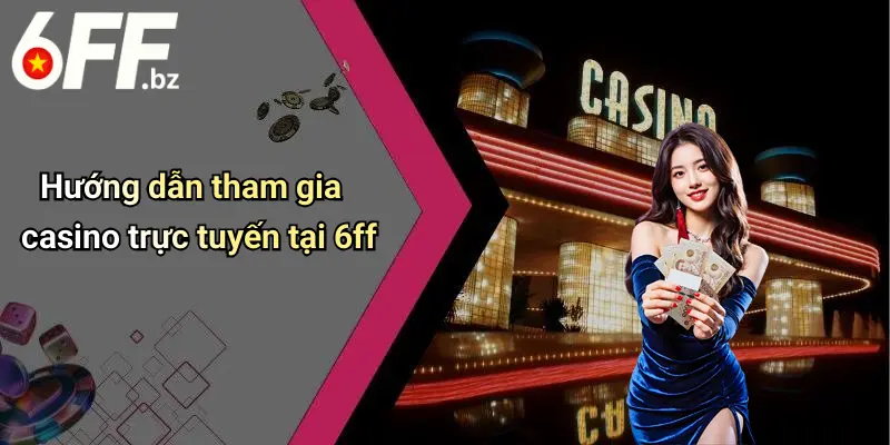 Hướng dẫn tham gia casino trực tuyến tại 6ff