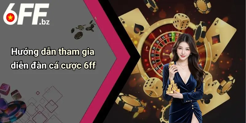 Hướng dẫn tham gia diễn đàn cá cược 6ff