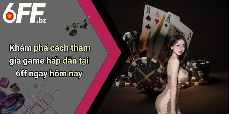 Khám phá cách tham gia game hấp dẫn tại 6ff ngay hôm nay