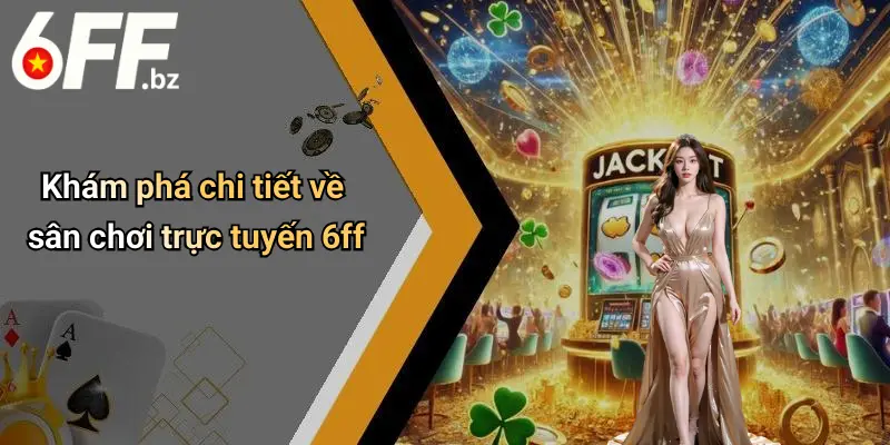 Khám phá chi tiết về sân chơi trực tuyến 6ff