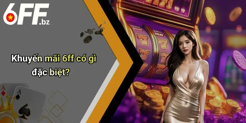 Khuyến mãi 6ff có gì đặc biệt?