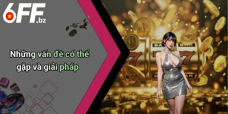 Những vấn đề có thể gặp và giải pháp