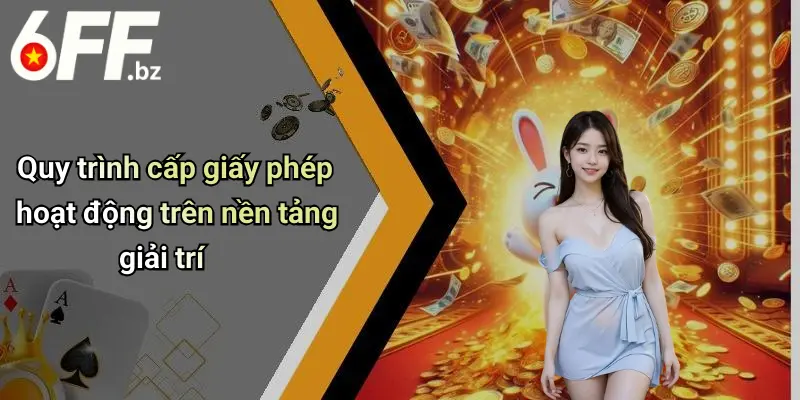 Quy trình cấp giấy phép hoạt động trên nền tảng giải trí