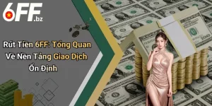 Rút Tiền 6FF: Tổng Quan Về Nền Tảng Giao Dịch Ổn Định