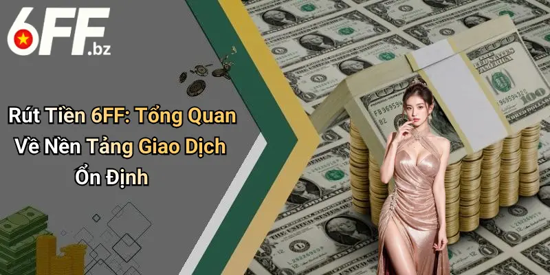Rút Tiền 6FF: Tổng Quan Về Nền Tảng Giao Dịch Ổn Định