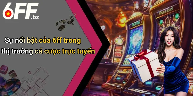 Sự nổi bật của 6ff trong thị trường cá cược trực tuyến