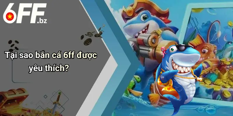 Tại sao bắn cá 6ff được yêu thích?