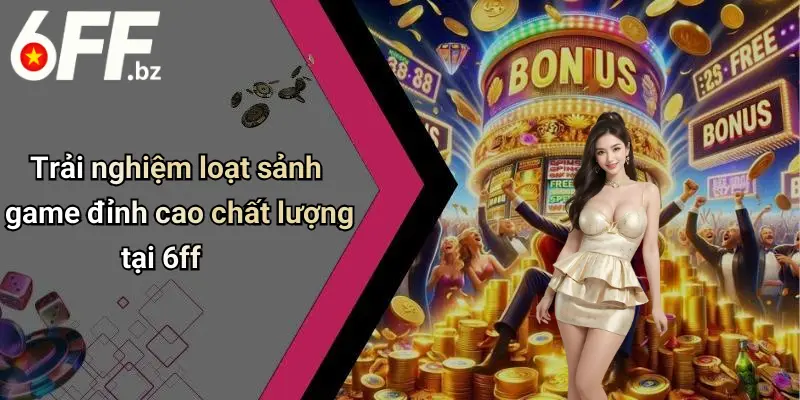 Trải nghiệm loạt sảnh game đỉnh cao chất lượng tại 6ff