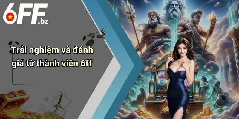 Trải nghiệm và đánh giá từ thành viên 6ff