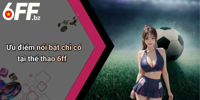 Ưu điểm nổi bật chỉ có tại thể thao 6ff