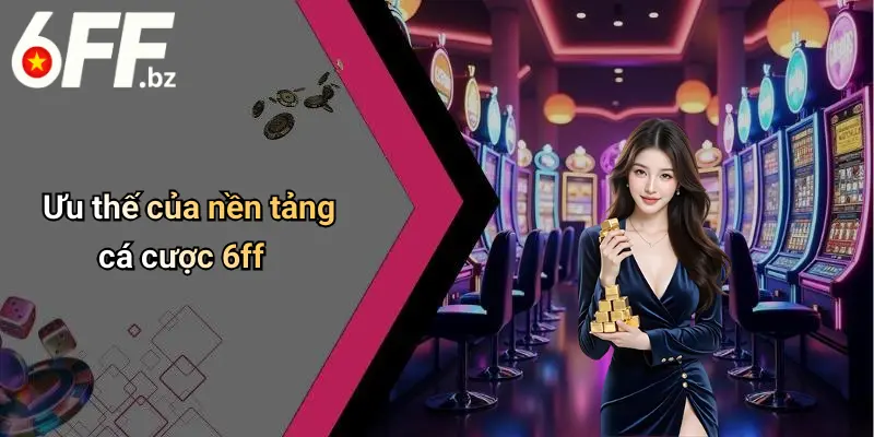 Ưu thế của nền tảng cá cược 6ff
