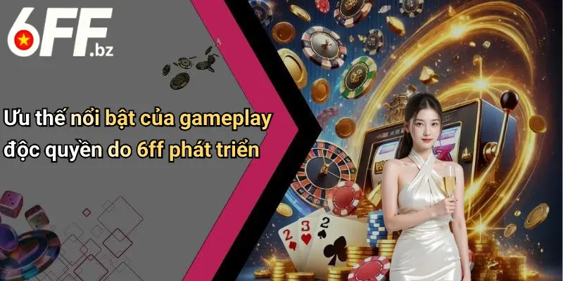 Ưu thế nổi bật của gameplay độc quyền do 6ff phát triển